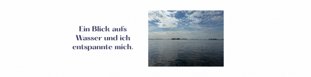Ein Bick aufs Wasser und ich entspannte mich.