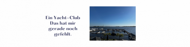 Ein Yacht-Club! Das hat mir gerade noch gefehlt. 
