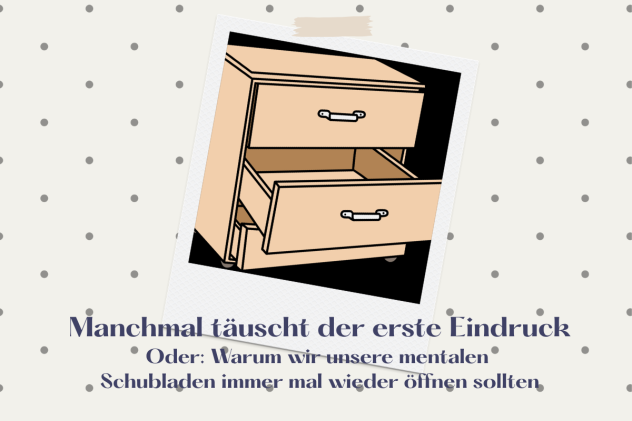 Warum wir unsere mentalen Schubladen immer mal wieder öffnen sollten